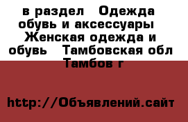  в раздел : Одежда, обувь и аксессуары » Женская одежда и обувь . Тамбовская обл.,Тамбов г.